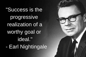 Success is the progressive realization of a worthy goal or ideal-Earl Nightingale