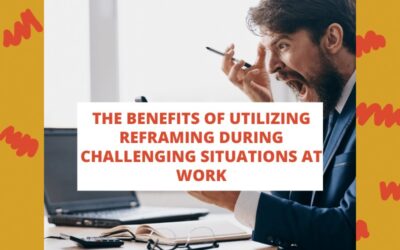 The Benefits of Utilizing Reframing During Challenging Situations at Work
