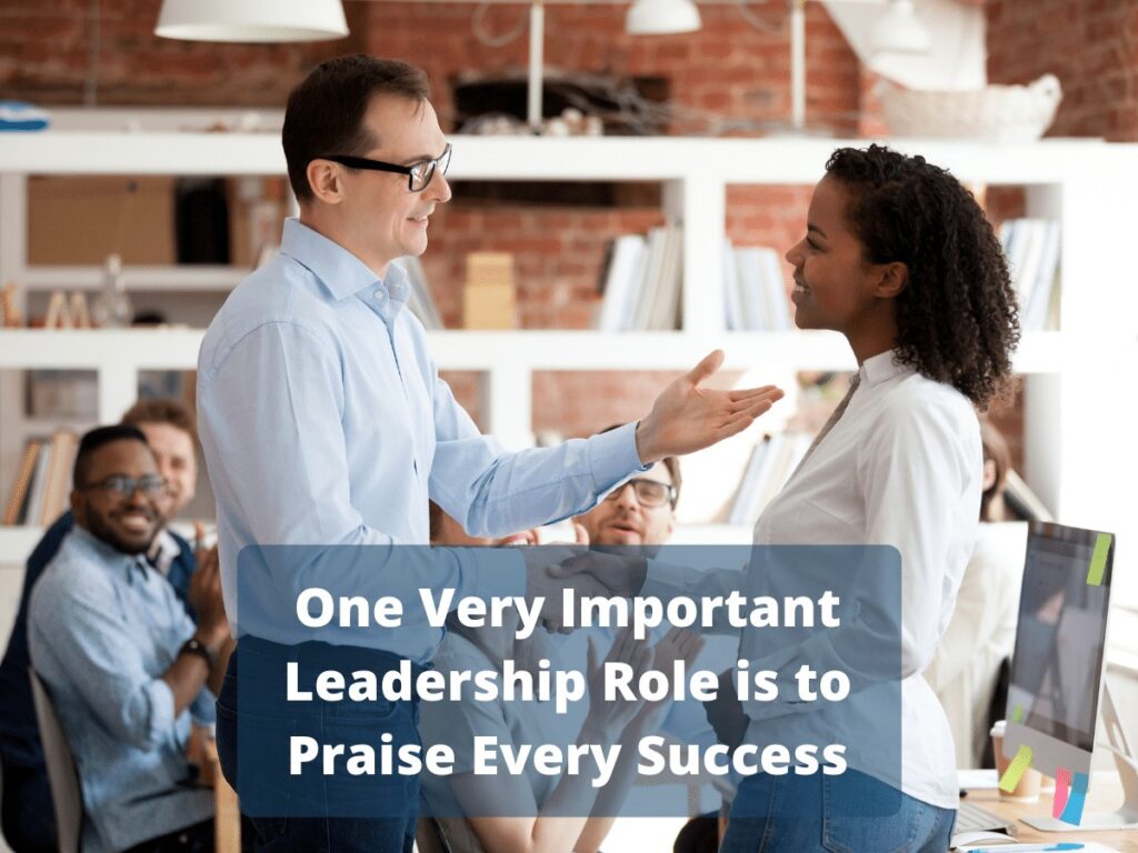 One of the Very Important Leadership Roles is to Praise Every Success